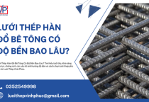 Lưới Thép Hàn Đổ Bê Tông Có Độ Bền Bao Lâu?
